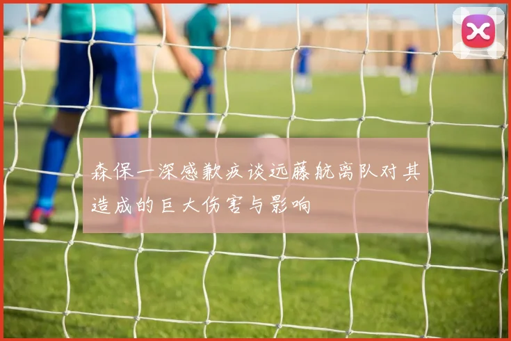 森保一深感歉疚谈远藤航离队对其造成的巨大伤害与影响