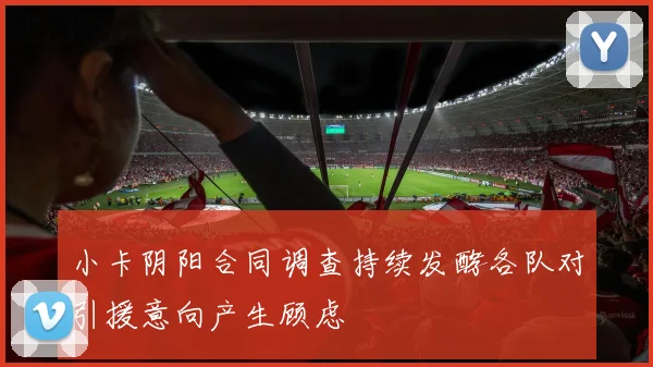 小卡阴阳合同调查持续发酵各队对引援意向产生顾虑