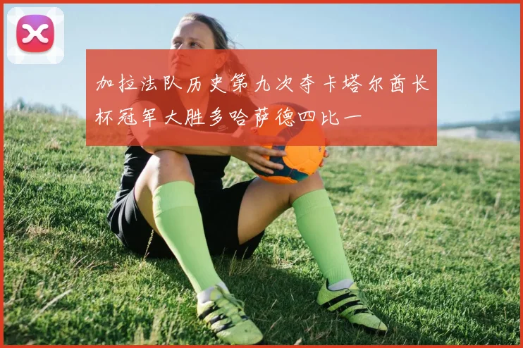 加拉法队历史第九次夺卡塔尔酋长杯冠军大胜多哈萨德四比一