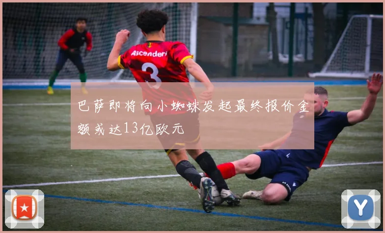 巴萨即将向小蜘蛛发起最终报价金额或达13亿欧元