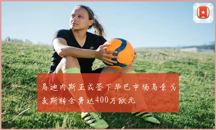 乌迪内斯正式签下毕巴中场乌奈戈麦斯转会费达400万欧元