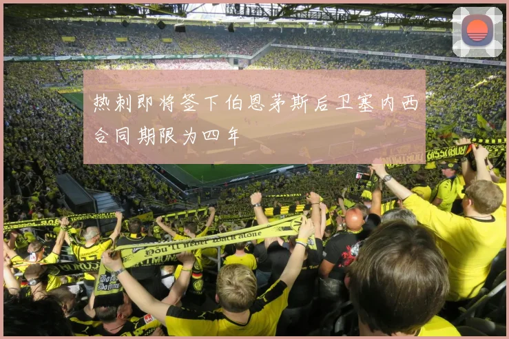热刺即将签下伯恩茅斯后卫塞内西合同期限为四年